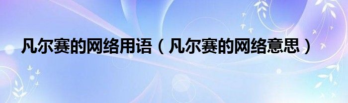 凡尔赛的网络用语（凡尔赛的网络意思）
