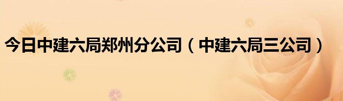 今日中建六局郑州分公司（中建六局三公司）