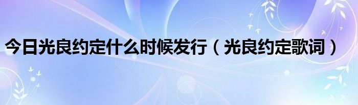 今日光良约定什么时候发行（光良约定歌词）