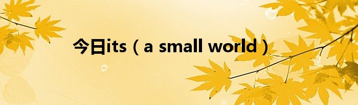 今日its（a small world）
