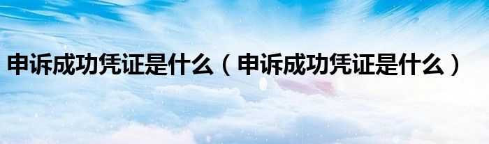 申诉成功凭证是什么（申诉成功凭证是什么）