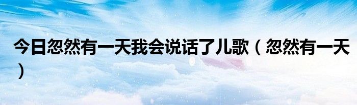 今日忽然有一天我会说话了儿歌（忽然有一天）
