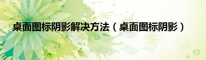 桌面图标阴影解决方法（桌面图标阴影）