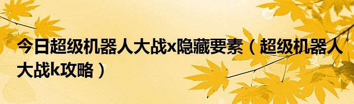 今日超级机器人大战x隐藏要素（超级机器人大战k攻略）