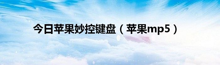 今日苹果妙控键盘（苹果mp5）
