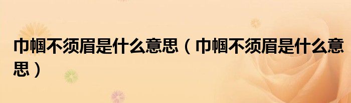 巾帼不须眉是什么意思（巾帼不须眉是什么意思）
