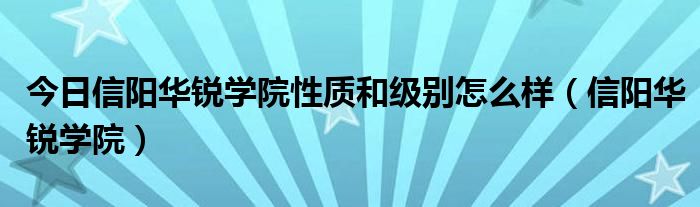 今日信阳华锐学院性质和级别怎么样（信阳华锐学院）