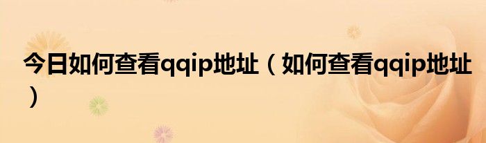 今日如何查看qqip地址（如何查看qqip地址）