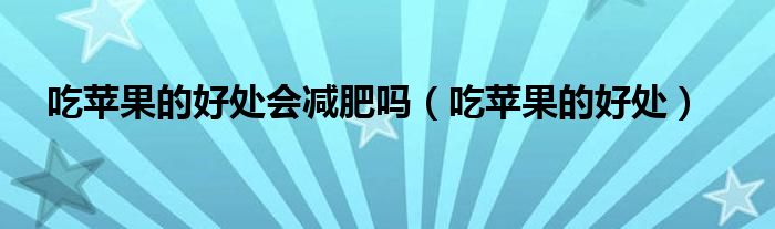 吃苹果的好处会减肥吗（吃苹果的好处）