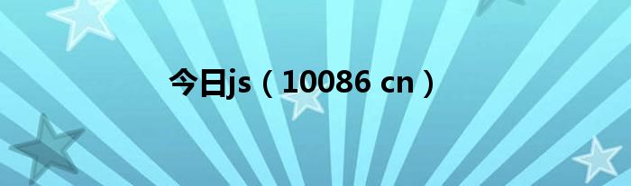 今日js（10086 cn）