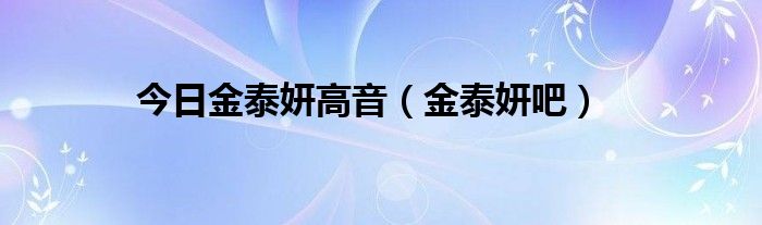 今日金泰妍高音（金泰妍吧）