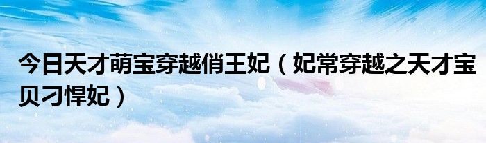 今日天才萌宝穿越俏王妃（妃常穿越之天才宝贝刁悍妃）