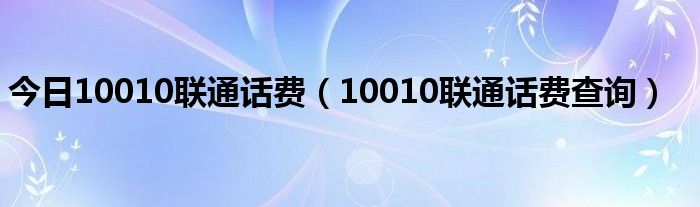今日10010联通话费（10010联通话费查询）