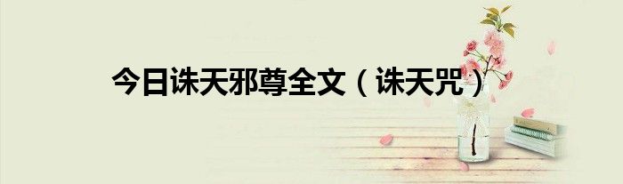 今日诛天邪尊全文（诛天咒）