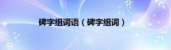 碑字组词语（碑字组词）