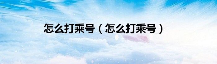 怎么打乘号（怎么打乘号）