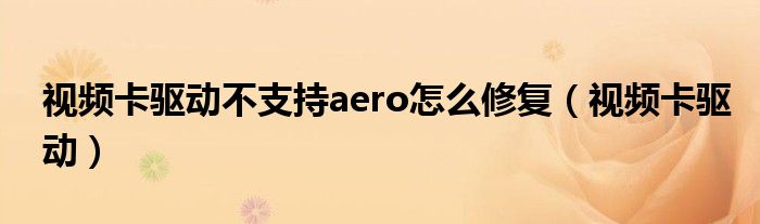 视频卡驱动不支持aero怎么修复（视频卡驱动）