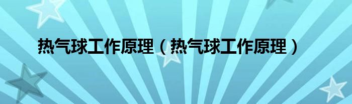 热气球工作原理（热气球工作原理）