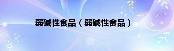弱碱性食品（弱碱性食品）