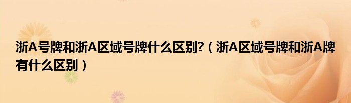 浙A号牌和浙A区域号牌什么区别?（浙A区域号牌和浙A牌有什么区别）