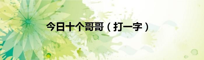 今日十个哥哥（打一字）