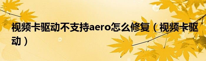 视频卡驱动不支持aero怎么修复（视频卡驱动）