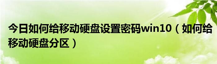 今日如何给移动硬盘设置密码win10（如何给移动硬盘分区）