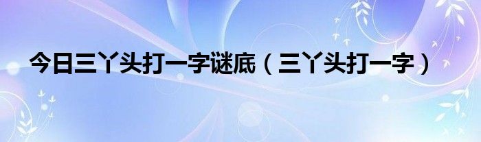 今日三丫头打一字谜底（三丫头打一字）