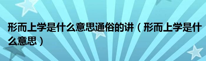 形而上学是什么意思通俗的讲（形而上学是什么意思）