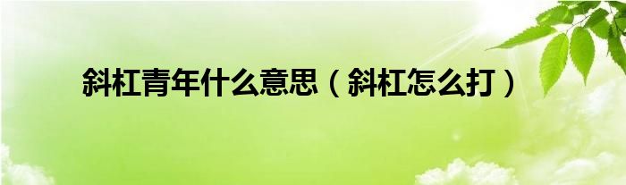 斜杠青年什么意思（斜杠怎么打）