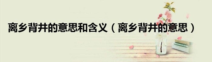 离乡背井的意思和含义（离乡背井的意思）