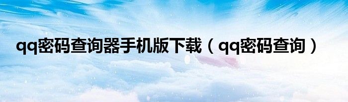 qq密码查询器手机版下载（qq密码查询）