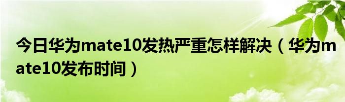 今日华为mate10发热严重怎样解决（华为mate10发布时间）