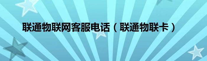 联通物联网客服电话（联通物联卡）