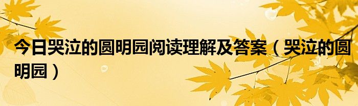 今日哭泣的圆明园阅读理解及答案（哭泣的圆明园）