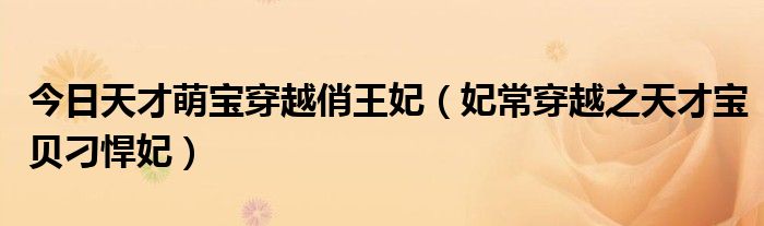今日天才萌宝穿越俏王妃（妃常穿越之天才宝贝刁悍妃）