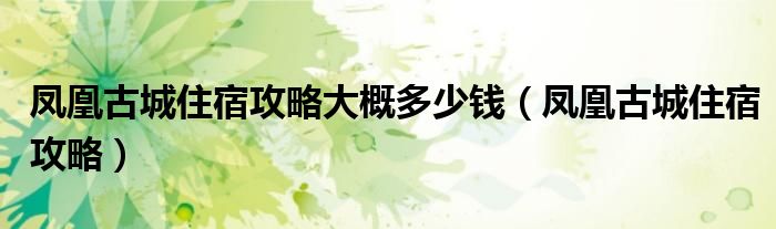 凤凰古城住宿攻略大概多少钱（凤凰古城住宿攻略）
