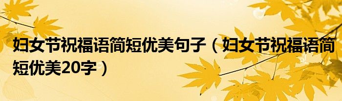 妇女节祝福语简短优美句子（妇女节祝福语简短优美20字）