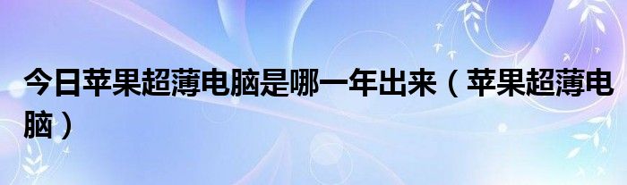 今日苹果超薄电脑是哪一年出来（苹果超薄电脑）