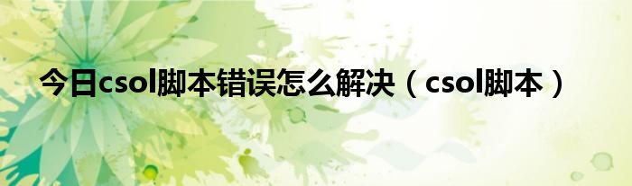 今日csol脚本错误怎么解决（csol脚本）