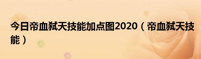 今日帝血弑天技能加点图2020（帝血弑天技能）