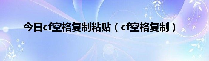 今日cf空格复制粘贴（cf空格复制）