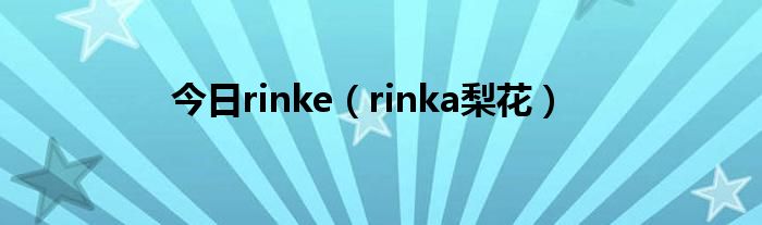 今日rinke（rinka梨花）