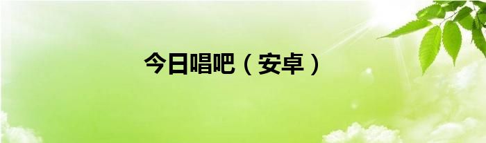 今日唱吧（安卓）