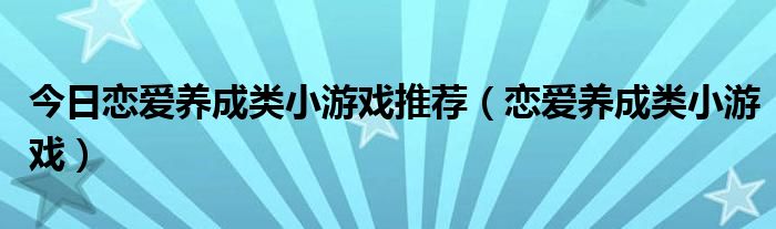 今日恋爱养成类小游戏推荐（恋爱养成类小游戏）