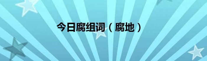 今日腐组词（腐地）