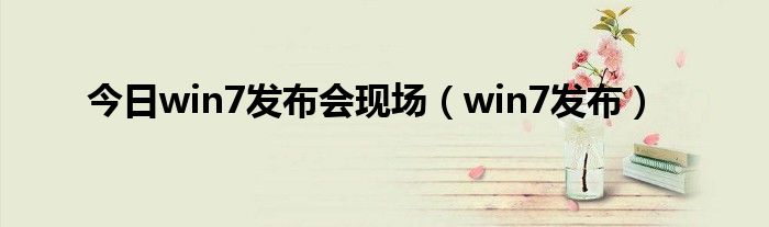 今日win7发布会现场（win7发布）