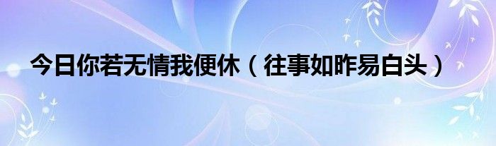 今日你若无情我便休（往事如昨易白头）