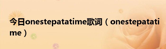 今日onestepatatime歌词（onestepatatime）