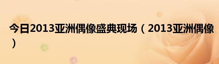 今日2013亚洲偶像盛典现场（2013亚洲偶像）